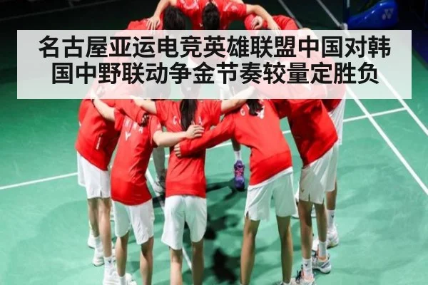 名古屋亚运电竞英雄联盟中国对韩国中野联动争金节奏较量定胜负